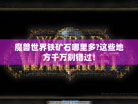 魔兽世界铁矿石哪里多?这些地方千万别错过! 魔兽世界铁矿石哪里多?这些地方千万别错过!