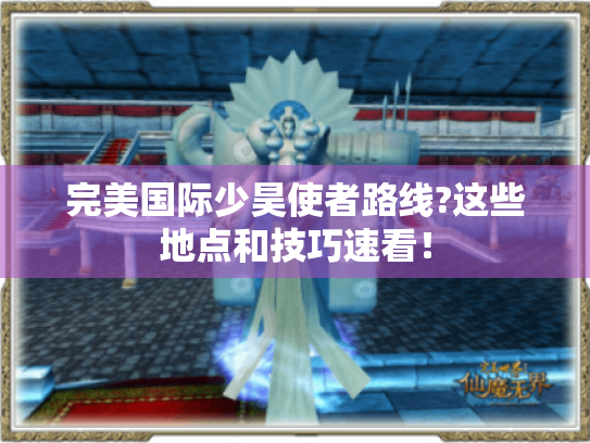 完美国际少昊使者路线?这些地点和技巧速看! 完美国际少昊使者路线?这些地点和技巧速看!