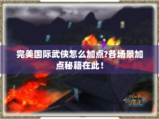 完美国际武侠怎么加点?各场景加点秘籍在此! 完美国际武侠怎么加点?各场景加点秘籍在此!