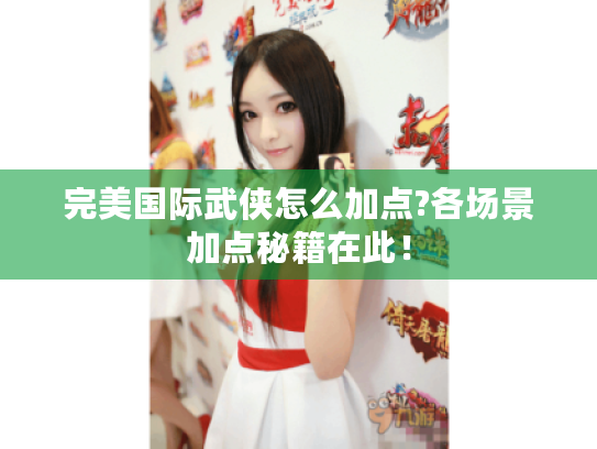 完美国际武侠怎么加点?各场景加点秘籍在此! 完美国际武侠怎么加点?各场景加点秘籍在此!