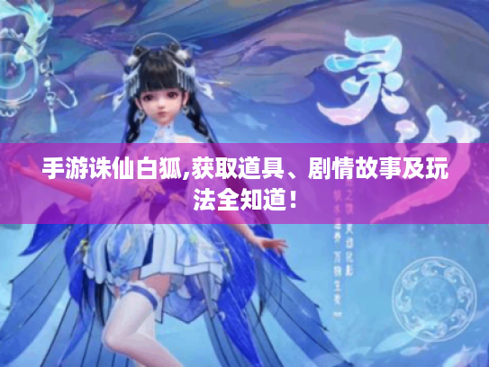 手游诛仙白狐,获取道具、剧情故事及玩法全知道! 手游诛仙白狐,获取道具、剧情故事及玩法全知道!