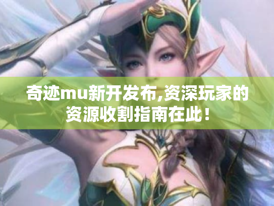 奇迹mu新开发布,资深玩家的资源收割指南在此! 奇迹mu新开发布,资深玩家的资源收割指南在此!