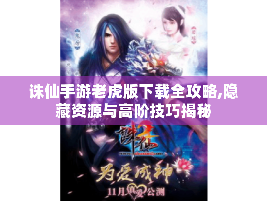 诛仙手游老虎版下载全攻略,隐藏资源与高阶技巧揭秘 诛仙手游老虎版下载全攻略,隐藏资源与高阶技巧揭秘