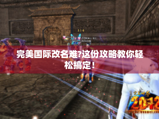 完美国际改名难?这份攻略教你轻松搞定! 完美国际改名难?这份攻略教你轻松搞定!