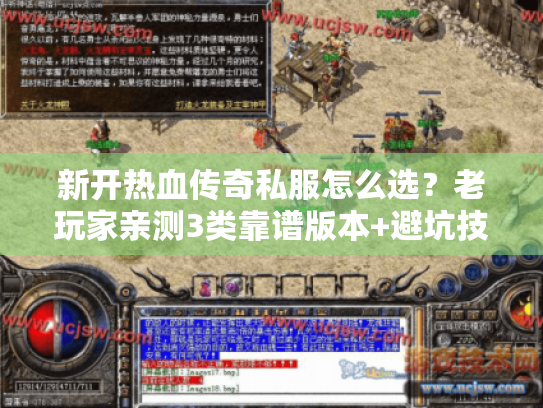 新开热血传奇私服怎么选?老玩家亲测3类靠谱版本+避坑技巧 新开热血传奇私服怎么选?老玩家亲测3类靠谱版本+避坑技巧