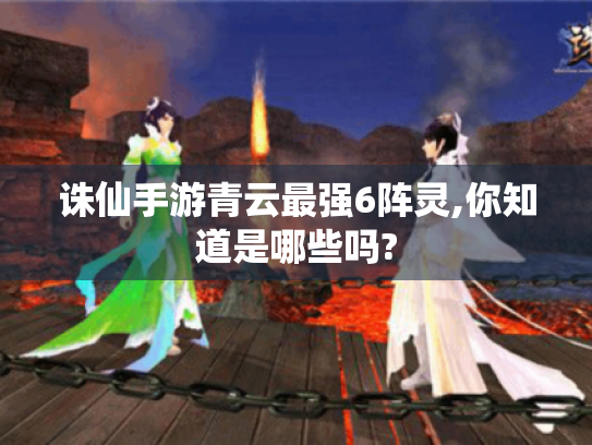 诛仙手游青云最强6阵灵,你知道是哪些吗? 诛仙手游青云最强6阵灵,你知道是哪些吗?