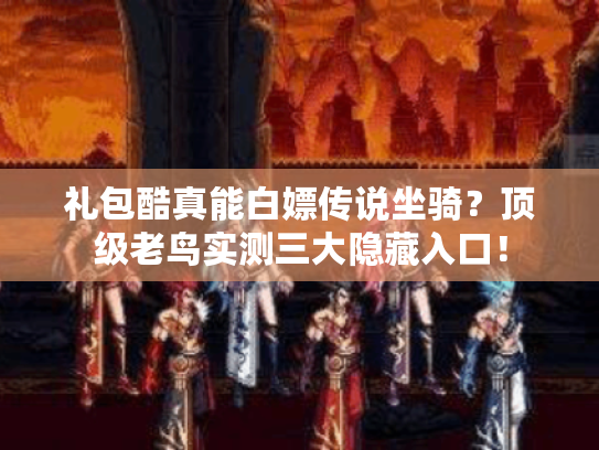 礼包酷真能白嫖传说坐骑?顶级老鸟实测三大隐藏入口! 礼包酷真能白嫖传说坐骑?顶级老鸟实测三大隐藏入口!