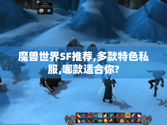 魔兽世界SF推荐,多款特色私服,哪款适合你?