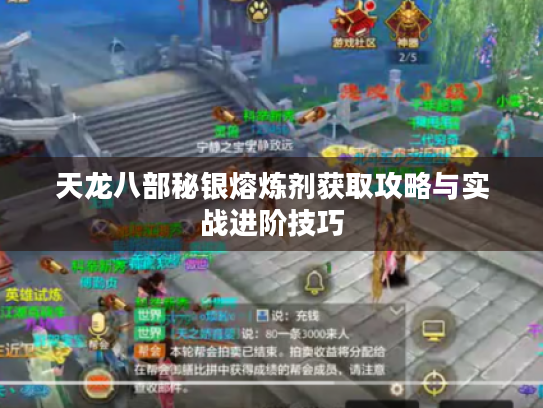 天龙八部秘银熔炼剂获取攻略与实战进阶技巧 天龙八部秘银熔炼剂获取攻略与实战进阶技巧