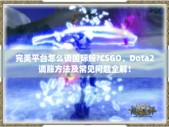 完美平台怎么调国际服?CSGO、Dota2调服方法及常见问题全解! 完美平台怎么调国际服?CSGO、Dota2调服方法及常见问题全解!