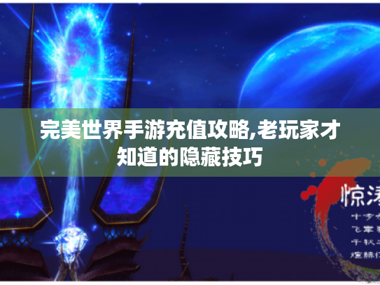完美世界手游充值攻略,老玩家才知道的隐藏技巧 完美世界手游充值攻略,老玩家才知道的隐藏技巧