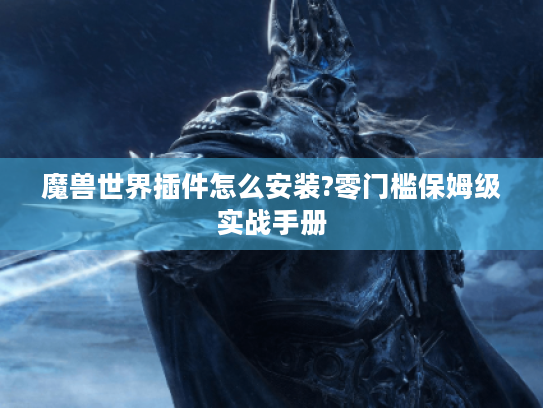 魔兽世界插件怎么安装?零门槛保姆级实战手册 魔兽世界插件怎么安装?零门槛保姆级实战手册