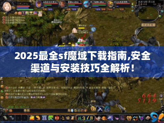 2025最全sf魔域下载指南,安全渠道与安装技巧全解析！