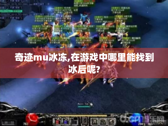 奇迹mu冰冻,在游戏中哪里能找到冰后呢? 奇迹mu冰冻,在游戏中哪里能找到冰后呢?