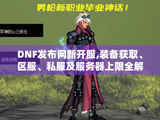 DNF发布网新开服,装备获取、区服、私服及服务器上限全解! DNF发布网新开服,装备获取、区服、私服及服务器上限全解!