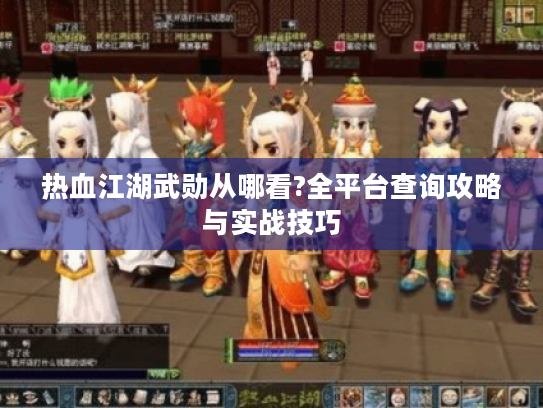 热血江湖武勋从哪看?全平台查询攻略与实战技巧 热血江湖武勋从哪看?全平台查询攻略与实战技巧