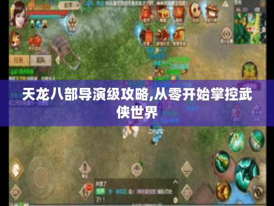 天龙八部导演级攻略,从零开始掌控武侠世界 天龙八部导演级攻略,从零开始掌控武侠世界