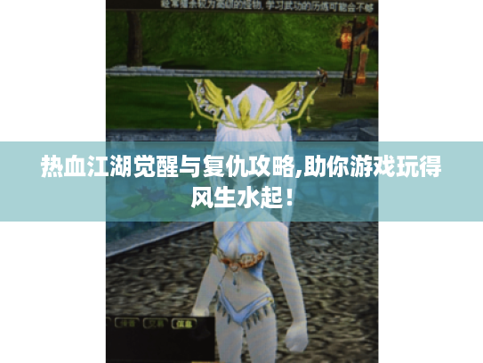 热血江湖觉醒与复仇攻略,助你游戏玩得风生水起! 热血江湖觉醒与复仇攻略,助你游戏玩得风生水起!