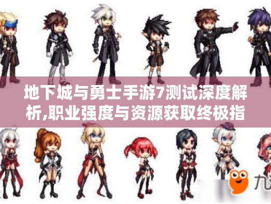 地下城与勇士手游7测试深度解析,职业强度与资源获取终极指南 地下城与勇士手游7测试深度解析,职业强度与资源获取终极指南