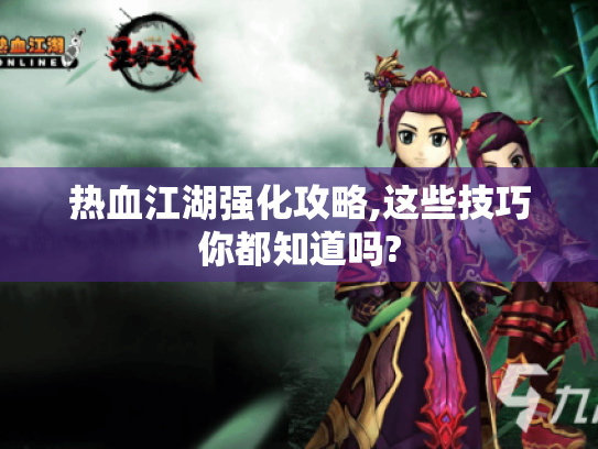 热血江湖强化攻略,这些技巧你都知道吗? 热血江湖强化攻略,这些技巧你都知道吗?