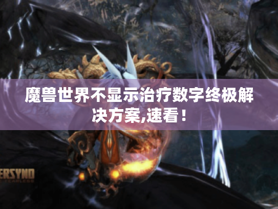 魔兽世界不显示治疗数字终极解决方案,速看! 魔兽世界不显示治疗数字终极解决方案,速看!