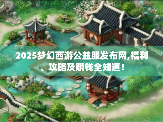 2025梦幻西游公益服发布网,福利、攻略及赚钱全知道! 2025梦幻西游公益服发布网,福利、攻略及赚钱全知道!