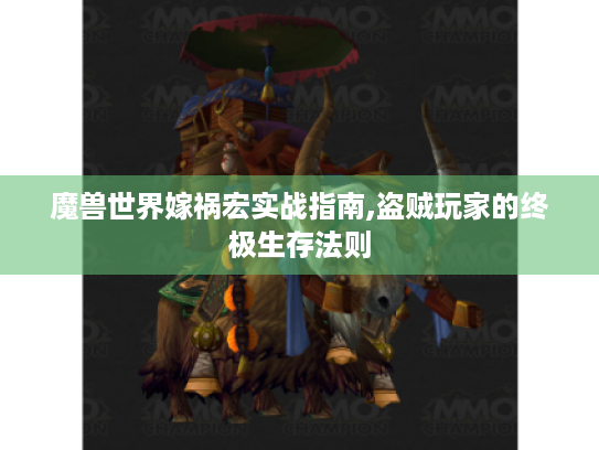 魔兽世界嫁祸宏实战指南,盗贼玩家的终极生存法则 魔兽世界嫁祸宏实战指南,盗贼玩家的终极生存法则