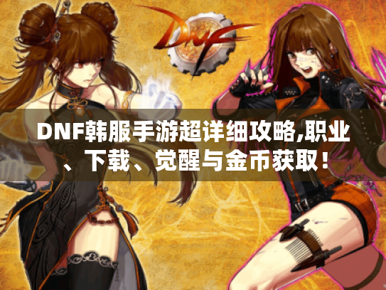 DNF韩服手游超详细攻略,职业、下载、觉醒与金币获取! DNF韩服手游超详细攻略,职业、下载、觉醒与金币获取!