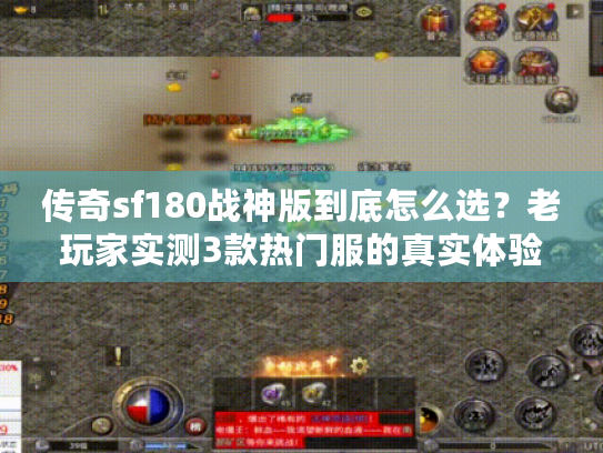 传奇sf180战神版到底怎么选?老玩家实测3款热门服的真实体验 传奇sf180战神版到底怎么选?老玩家实测3款热门服的真实体验