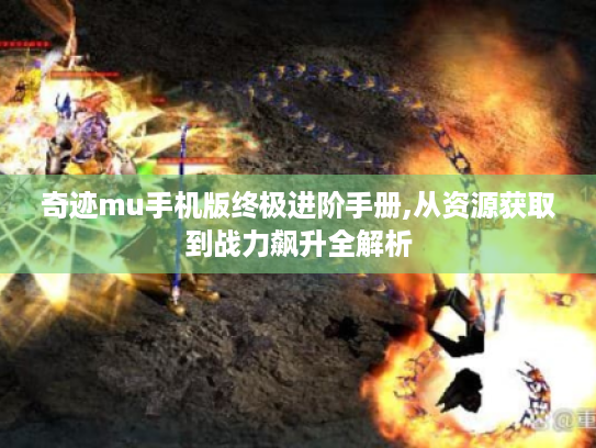 奇迹mu手机版终极进阶手册,从资源获取到战力飙升全解析 奇迹mu手机版终极进阶手册,从资源获取到战力飙升全解析