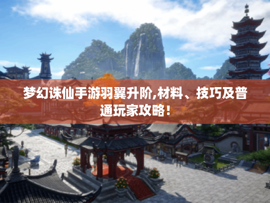 梦幻诛仙手游羽翼升阶,材料、技巧及普通玩家攻略! 梦幻诛仙手游羽翼升阶,材料、技巧及普通玩家攻略!