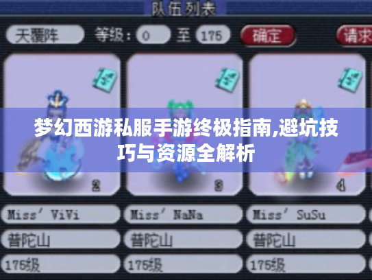 梦幻西游私服手游终极指南,避坑技巧与资源全解析 梦幻西游私服手游终极指南,避坑技巧与资源全解析