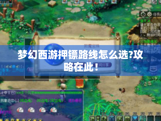 梦幻西游押镖路线怎么选?攻略在此! 梦幻西游押镖路线怎么选?攻略在此!
