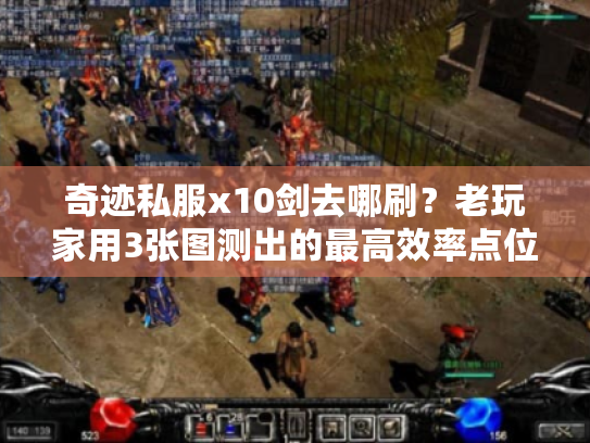 奇迹私服x10剑去哪刷?老玩家用3张图测出的最高效率点位 奇迹私服x10剑去哪刷?老玩家用3张图测出的最高效率点位
