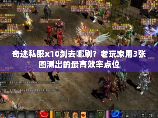 奇迹私服x10剑去哪刷?老玩家用3张图测出的最高效率点位 奇迹私服x10剑去哪刷?老玩家用3张图测出的最高效率点位