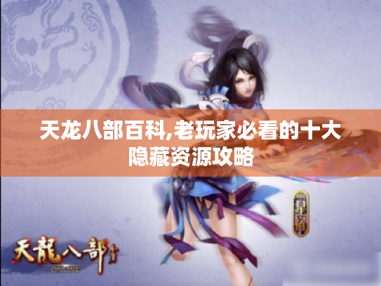 天龙八部百科,老玩家必看的十大隐藏资源攻略 天龙八部百科,老玩家必看的十大隐藏资源攻略