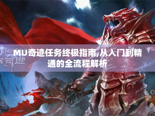 MU奇迹任务终极指南,从入门到精通的全流程解析 MU奇迹任务终极指南,从入门到精通的全流程解析