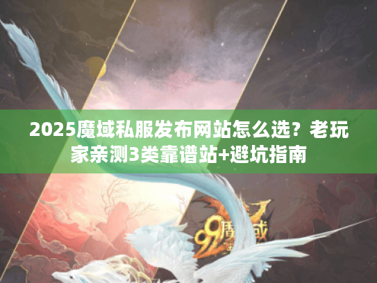 2025魔域私服发布网站怎么选？老玩家亲测3类靠谱站+避坑指南