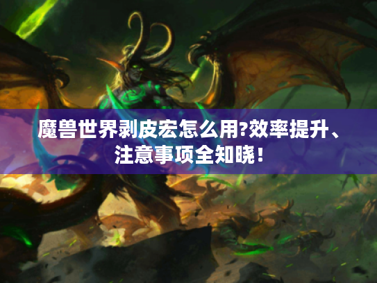 魔兽世界剥皮宏怎么用?效率提升、注意事项全知晓! 魔兽世界剥皮宏怎么用?效率提升、注意事项全知晓!