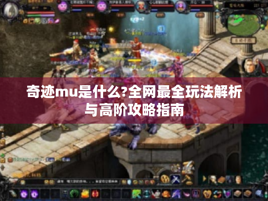 奇迹mu是什么?全网最全玩法解析与高阶攻略指南 奇迹mu是什么?全网最全玩法解析与高阶攻略指南