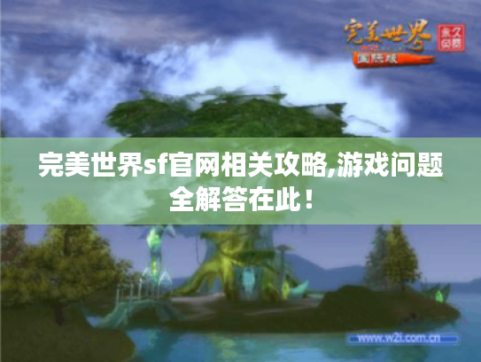 完美世界sf官网相关攻略,游戏问题全解答在此! 完美世界sf官网相关攻略,游戏问题全解答在此!