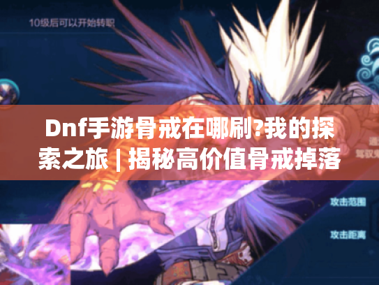 Dnf手游骨戒在哪刷?我的探索之旅 | 揭秘高价值骨戒掉落副本 Dnf手游骨戒在哪刷?我的探索之旅 | 揭秘高价值骨戒掉落副本