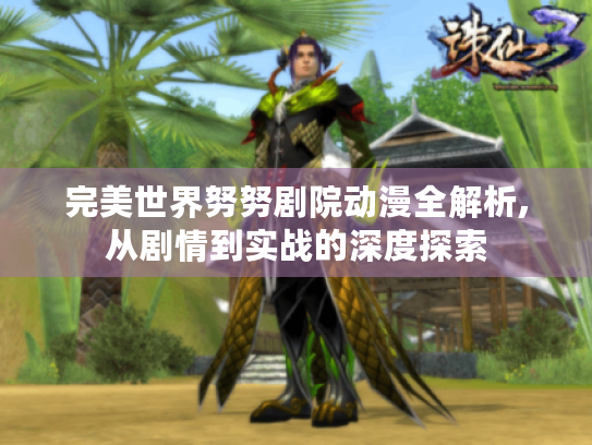 完美世界努努剧院动漫全解析,从剧情到实战的深度探索 完美世界努努剧院动漫全解析,从剧情到实战的深度探索