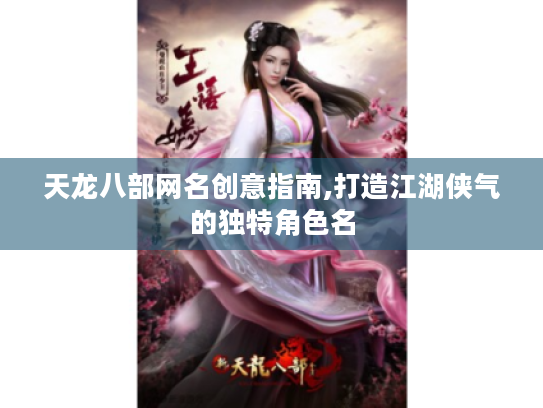 天龙八部网名创意指南,打造江湖侠气的独特角色名
