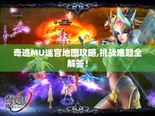 奇迹MU迷宫地图攻略,挑战难题全解答! 奇迹MU迷宫地图攻略,挑战难题全解答!