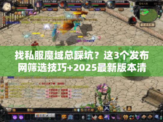 找私服魔域总踩坑?这3个发布网筛选技巧+2025最新版本清单帮你避坑 找私服魔域总踩坑?这3个发布网筛选技巧+2025最新版本清单帮你避坑