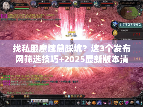 找私服魔域总踩坑?这3个发布网筛选技巧+2025最新版本清单帮你避坑 找私服魔域总踩坑?这3个发布网筛选技巧+2025最新版本清单帮你避坑