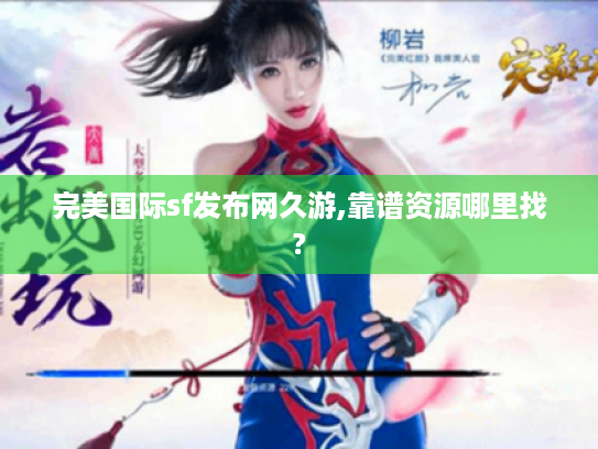 完美国际sf发布网久游,靠谱资源哪里找? 完美国际sf发布网久游,靠谱资源哪里找?