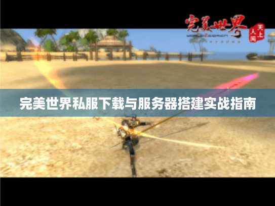 完美世界私服下载与服务器搭建实战指南 完美世界私服下载与服务器搭建实战指南