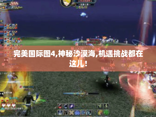 完美国际图4,神秘沙漠海,机遇挑战都在这儿! 完美国际图4,神秘沙漠海,机遇挑战都在这儿!